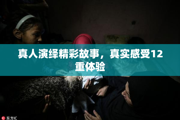 真人演绎精彩故事，真实感受12重体验
