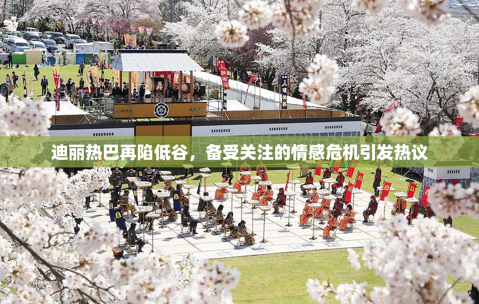 迪丽热巴再陷低谷，备受关注的情感危机引发热议