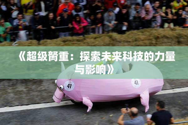 《超级胬重：探索未来科技的力量与影响》