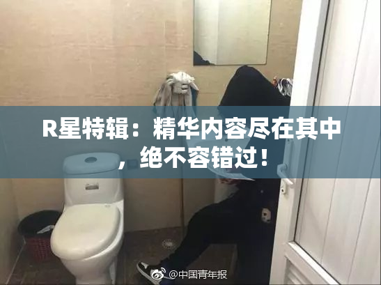 R星特辑：精华内容尽在其中，绝不容错过！