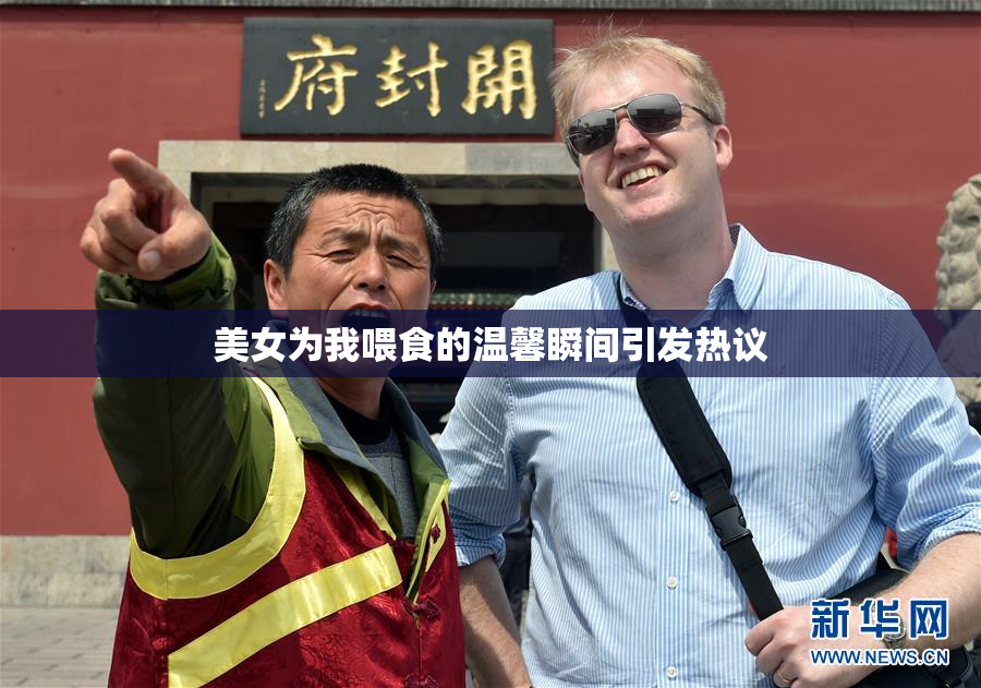 美女为我喂食的温馨瞬间引发热议