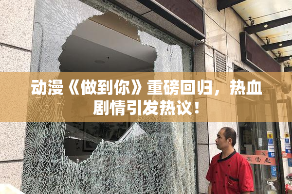 动漫《做到你》重磅回归，热血剧情引发热议！