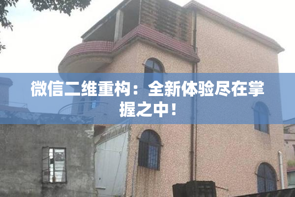 微信二维重构：全新体验尽在掌握之中！