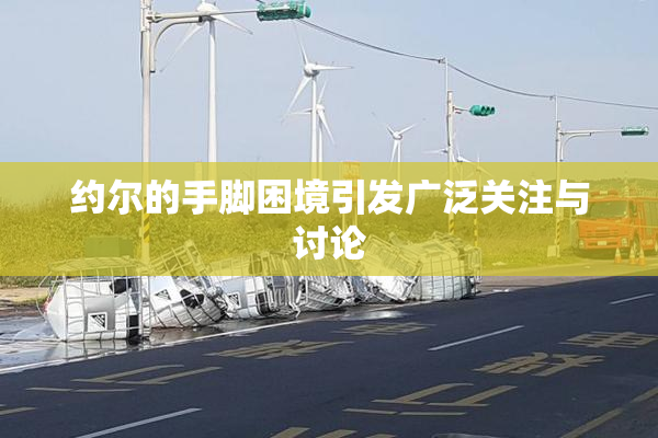 约尔的手脚困境引发广泛关注与讨论