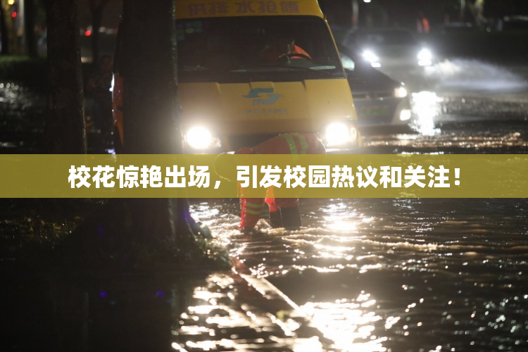 校花惊艳出场，引发校园热议和关注！