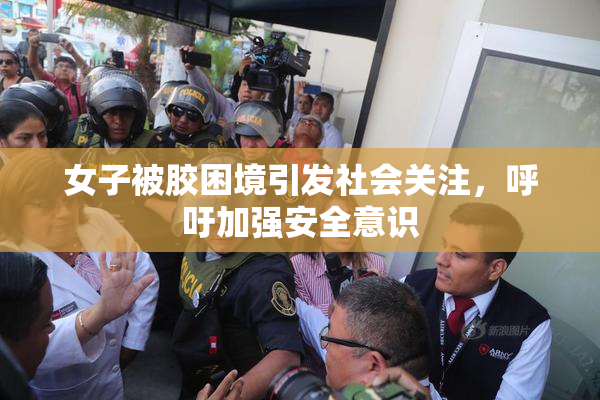 女子被胶困境引发社会关注，呼吁加强安全意识