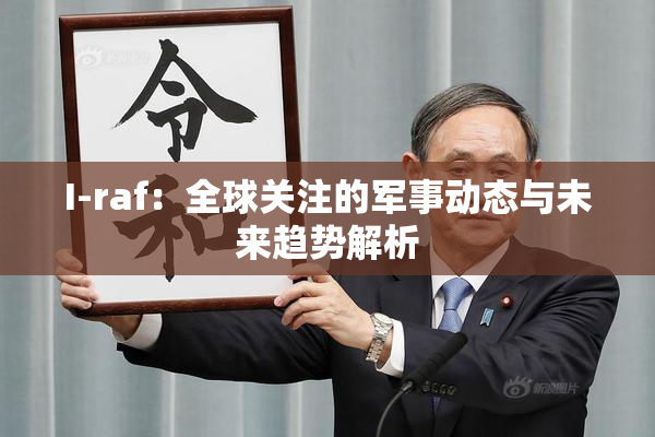 I-raf：全球关注的军事动态与未来趋势解析