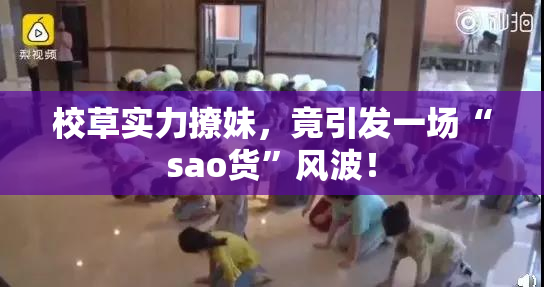 校草实力撩妹，竟引发一场“sao货”风波！