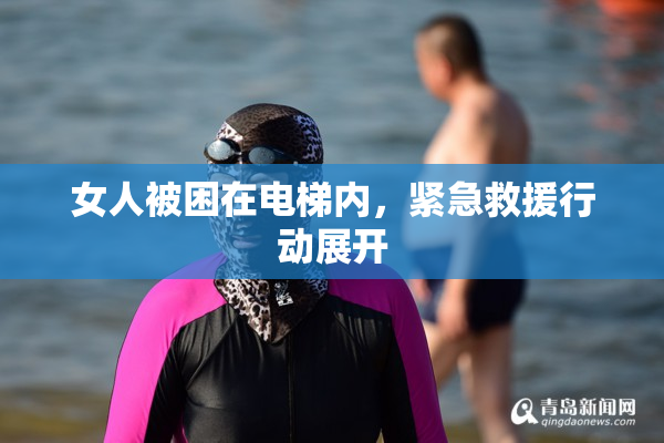 女人被困在电梯内，紧急救援行动展开