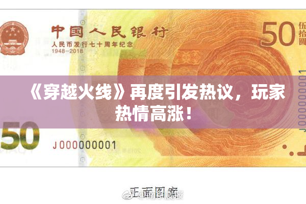 《穿越火线》再度引发热议，玩家热情高涨！