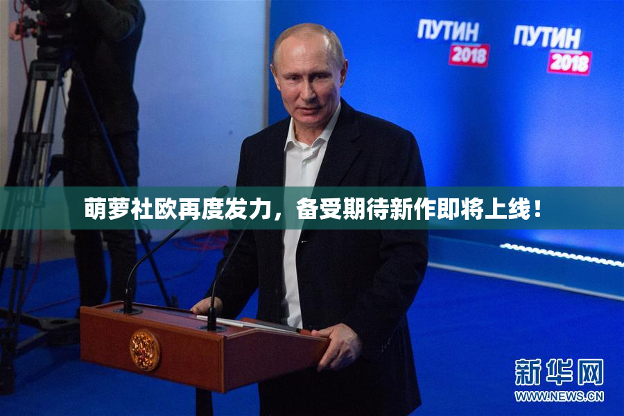 萌萝社欧再度发力，备受期待新作即将上线！