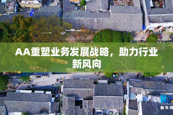 AA重塑业务发展战略，助力行业新风向