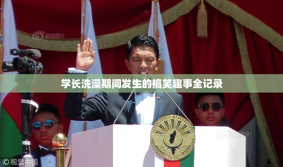 学长洗澡期间发生的搞笑趣事全记录