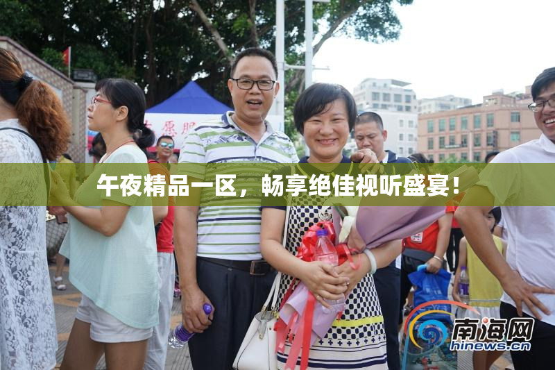 午夜精品一区，畅享绝佳视听盛宴！