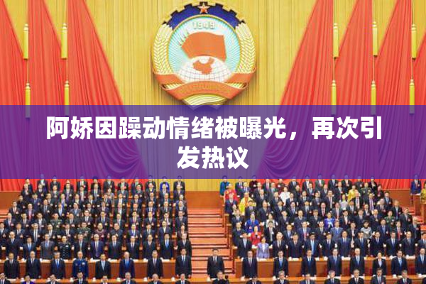 阿娇因躁动情绪被曝光，再次引发热议