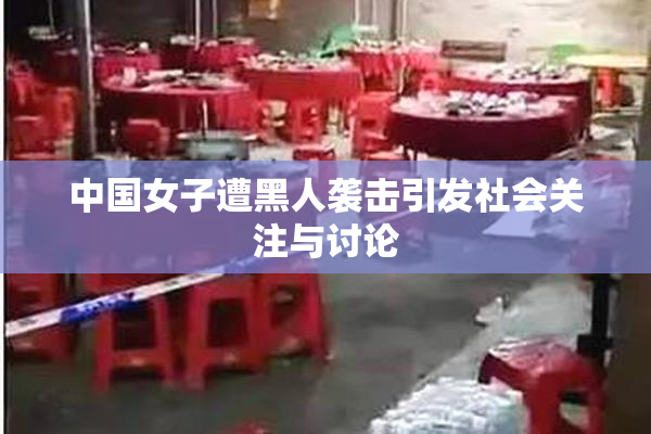 中国女子遭黑人袭击引发社会关注与讨论