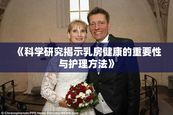 《科学研究揭示乳房健康的重要性与护理方法》