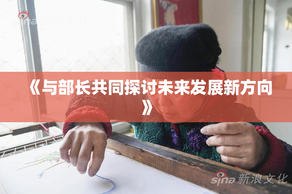 《与部长共同探讨未来发展新方向》