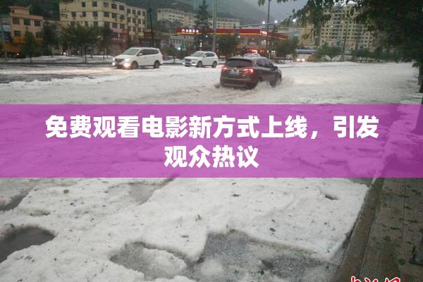 免费观看电影新方式上线，引发观众热议