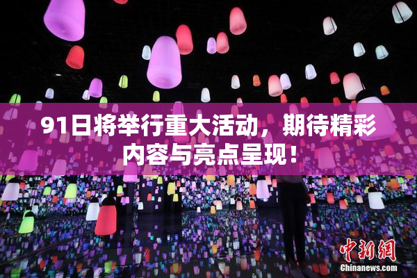 91日将举行重大活动，期待精彩内容与亮点呈现！