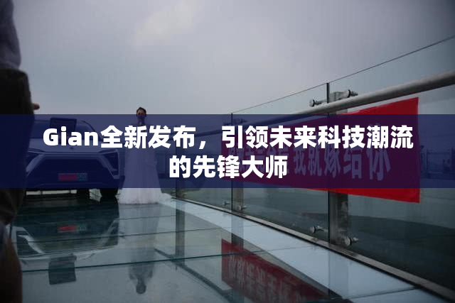 Gian全新发布，引领未来科技潮流的先锋大师