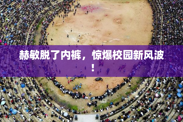 赫敏脱了内裤，惊爆校园新风波！