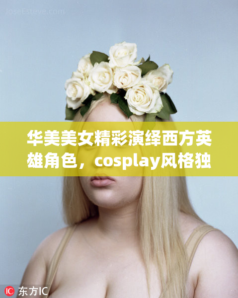 华美美女精彩演绎西方英雄角色，cosplay风格独具魅力
