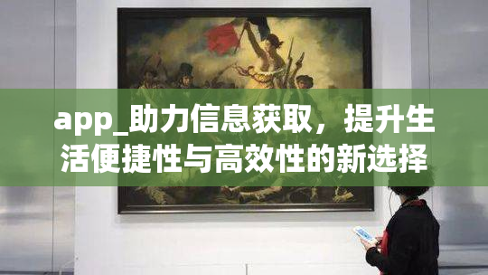 app_助力信息获取，提升生活便捷性与高效性的新选择