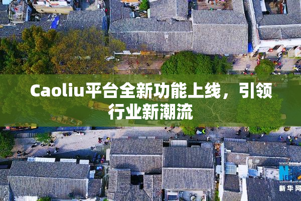 Caoliu平台全新功能上线，引领行业新潮流