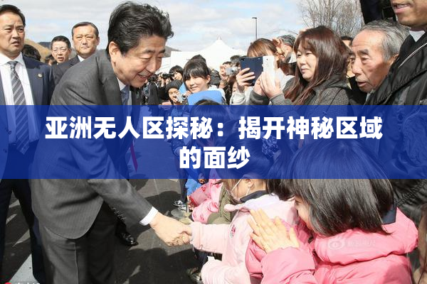 亚洲无人区探秘：揭开神秘区域的面纱