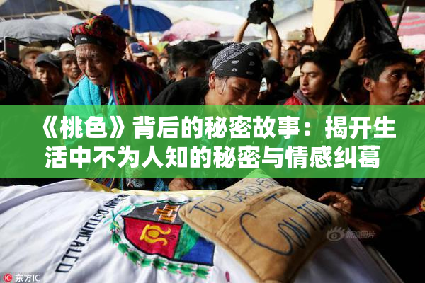 《桃色》背后的秘密故事：揭开生活中不为人知的秘密与情感纠葛
