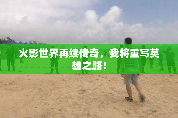 火影世界再续传奇，我将重写英雄之路！