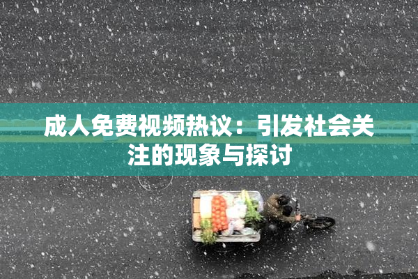 成人免费视频热议：引发社会关注的现象与探讨