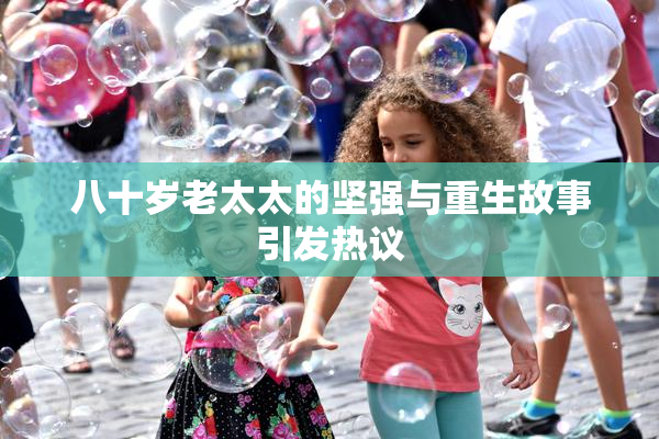 八十岁老太太的坚强与重生故事引发热议
