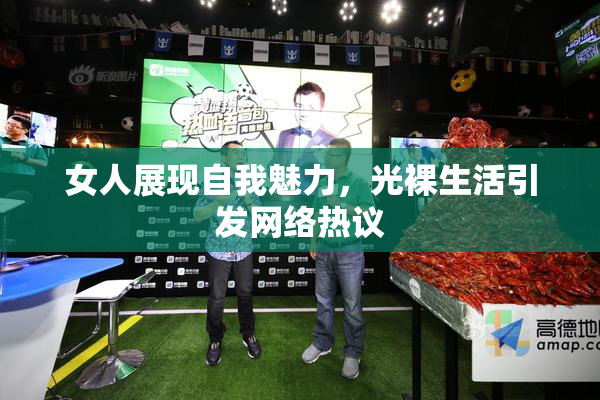 女人展现自我魅力，光裸生活引发网络热议