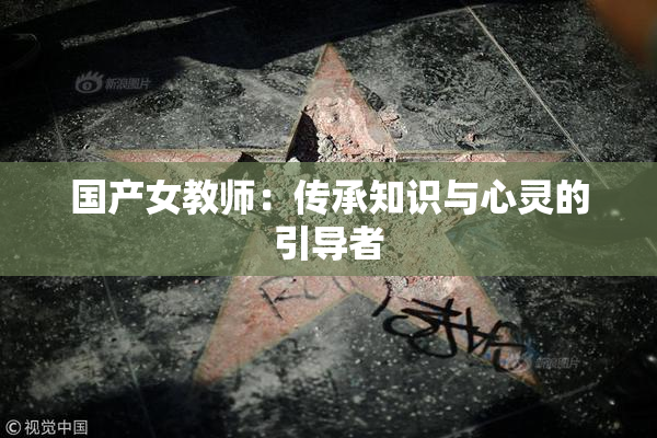 国产女教师：传承知识与心灵的引导者
