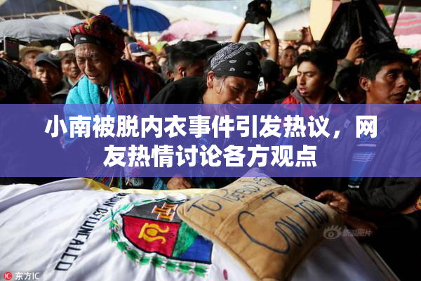 小南被脱内衣事件引发热议，网友热情讨论各方观点