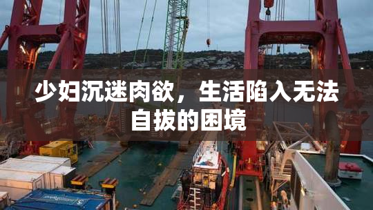 少妇沉迷肉欲，生活陷入无法自拔的困境