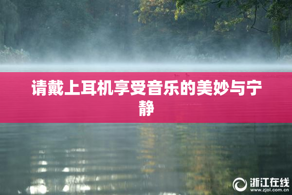 请戴上耳机享受音乐的美妙与宁静