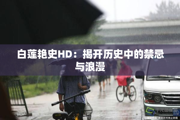 白莲艳史HD：揭开历史中的禁忌与浪漫