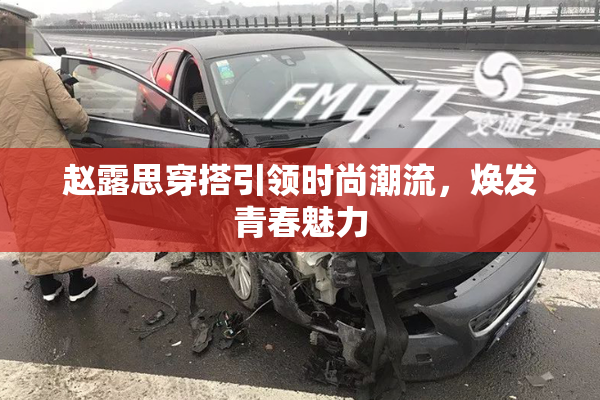 赵露思穿搭引领时尚潮流，焕发青春魅力