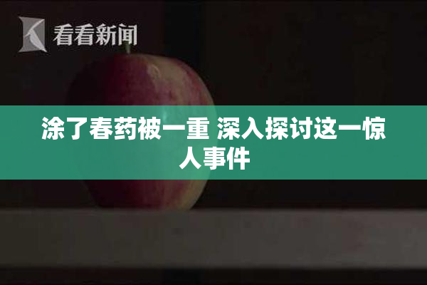 涂了春药被一重 深入探讨这一惊人事件