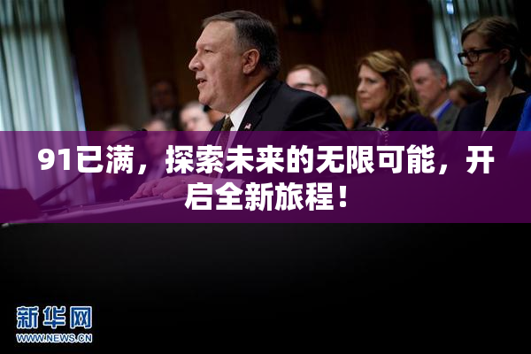91已满，探索未来的无限可能，开启全新旅程！