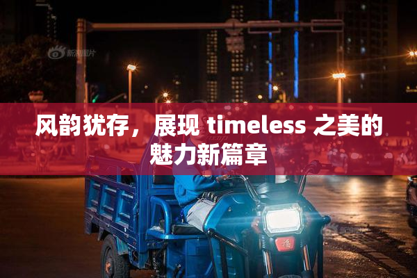 风韵犹存，展现 timeless 之美的魅力新篇章