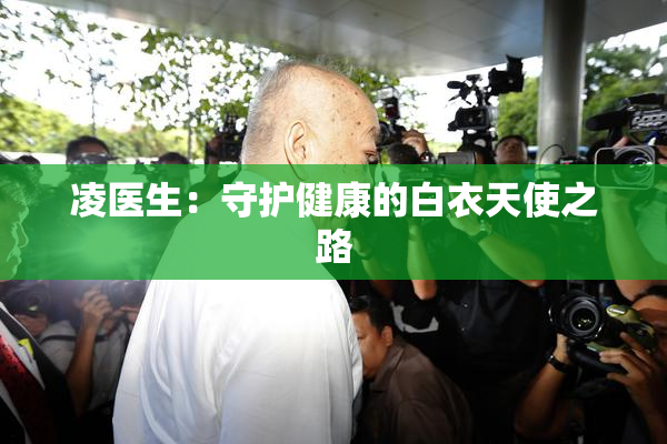 凌医生：守护健康的白衣天使之路