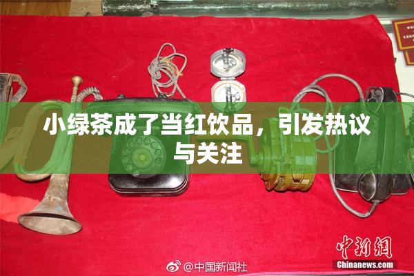 小绿茶成了当红饮品，引发热议与关注