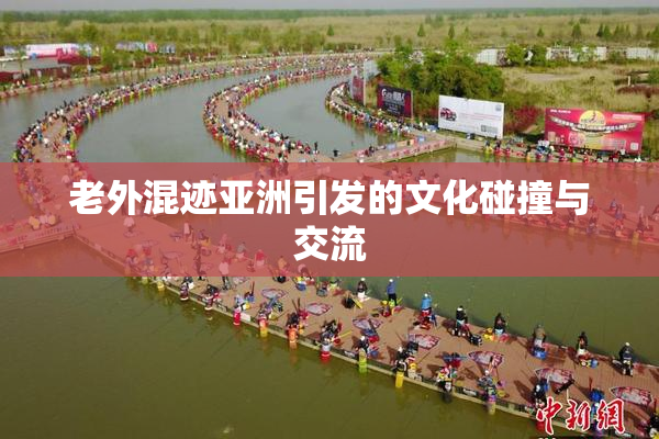 老外混迹亚洲引发的文化碰撞与交流