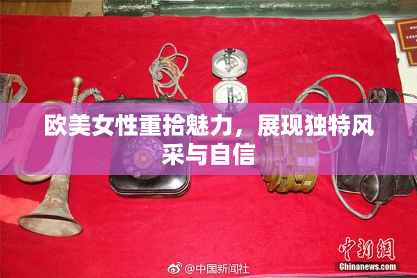 欧美女性重拾魅力，展现独特风采与自信
