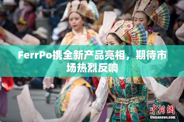FerrPo携全新产品亮相，期待市场热烈反响