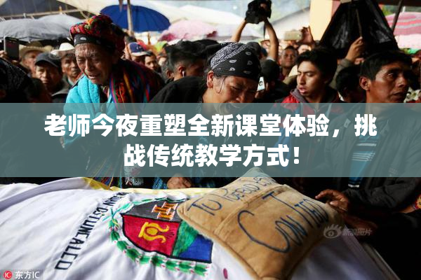 老师今夜重塑全新课堂体验，挑战传统教学方式！